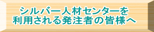 シルバー人材センターを 利用される発注者の皆様へ
